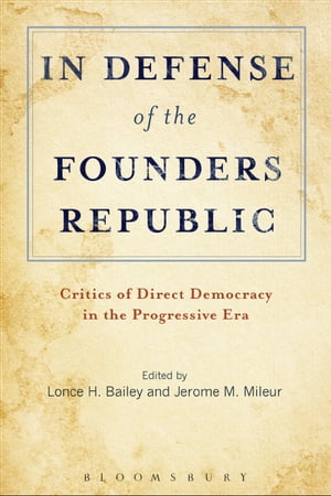 In Defense of the Founders Republic Critics of Direct Democracy in the Progressive Era【電子書籍】