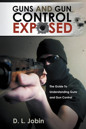 Guns and Gun Control Exposed The Guide to Unders