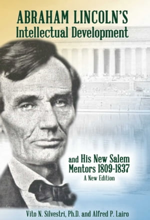 Abraham Lincoln’s Intellectual Development and His New Salem Mentors, 1809 – 1837