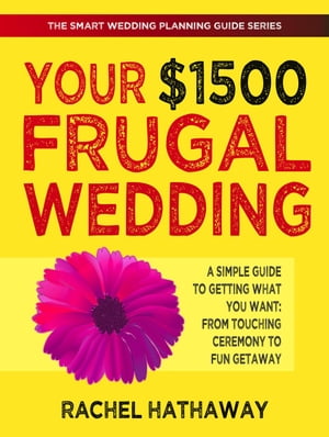 Your $1500 Frugal Wedding: A Simple Guide to Getting What You Want - From Touching Ceremony to Fun Getaway