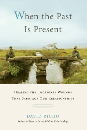 When the Past Is Present Healing the Emotional Wounds that Sabotage our Relation...