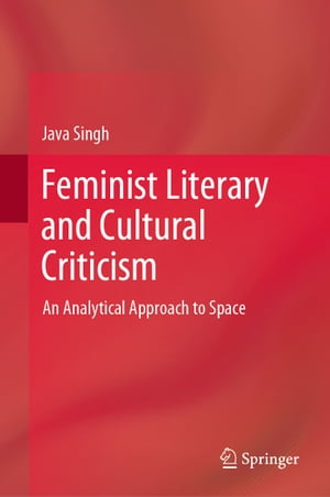 Feminist Literary and Cultural Criticism An Analytical Approach to Space【電子書籍】[ Java Singh ]