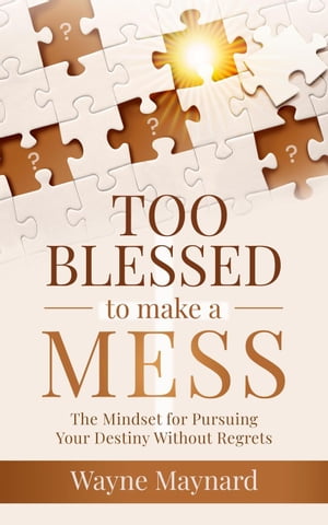 Too Blessed To Make A Mess: The Mindset for Pursuing Your Destiny Without Regrets