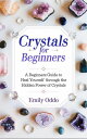 Crystals for Beginners: A Beginners Guide to Heal Yourself Through the Hidden Power of Crystals【電子書籍】 Emily Oddo