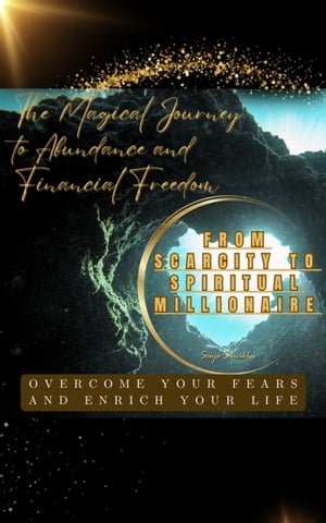 The Magical Journey to Abundance and Financial Freedom FROM SCARCITY TO SPIRITUAL MILLIONAIRE