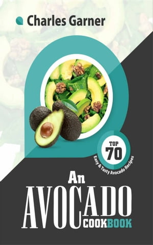 An Avocado Cookbook Top 70 Easy & Tasty Avocado Recipes【電子書籍】[ Charles Garner ]