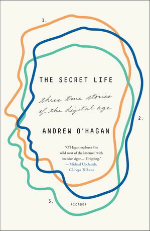 The Secret Life Three True Stories of the Digital Age【電子書籍】[ Andrew O'Hagan ]