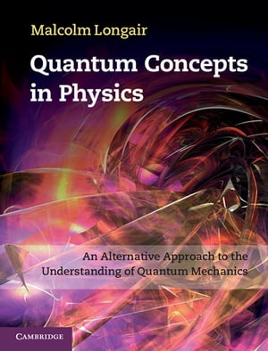 Quantum Concepts in Physics An Alternative Approach to the Understanding of Quantum Mechanics【電子書籍】 Malcolm Longair