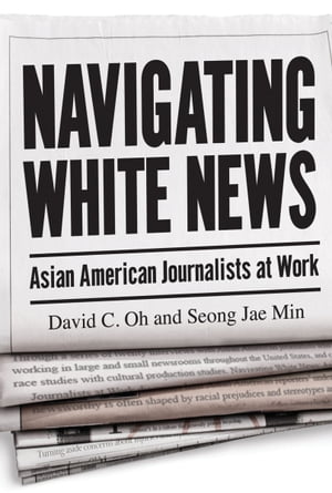 Navigating White News Asian American Journalists at Work【電子書籍】[ David C Oh ]
