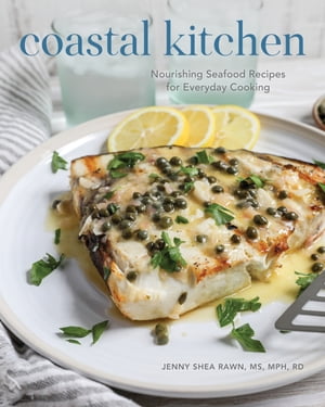 Coastal Kitchen Nourishing Seafood Recipes for Everyday Cooking【電子書籍】 Jenny Shea Rawn, MS, MPH, RD