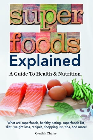Superfoods Explained. What are superfoods, healthy eating, superfoods list, diet, weight loss, recipes, shopping list, tips, and more! A Guide To Health & Nutrition【電子書籍】[ Cynthia Cherry ]