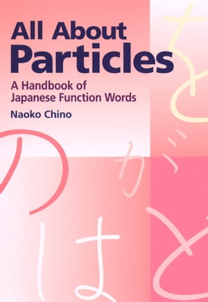 All About Particles A Handbook of Japanese Function Words【電子書籍】 Naoko Chino
