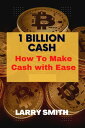 1 BILLION CASH How To Make Cash with Ease【電子書籍】 LARRY SMITH