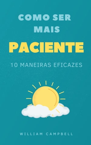 Como Ser Mais Paciente 10 Maneiras Eficazes【電子書籍】 William Campbell