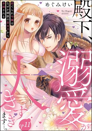 殿下、溺愛が大きすぎます…っ 捨てられ令嬢はなぜか鋼鉄の皇太子から求婚される（分冊版） 【第11話】