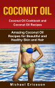 Coconut Oil: Coconut Oil Cookbook and Coconut Oil Recipes: Amazing Coconut Oil Recipes for Beautiful and Healthy Skin and Hair【電子書籍】[ Dr. Michael Ericsson ]