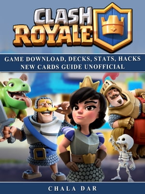 Clash Royale Game Download, Decks, Stats, Hacks New Cards Guide Unofficial【電子書籍】 Chala Dar