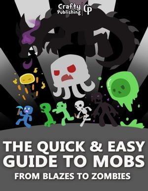 The Quick Easy Guide to Mobs - From Blazes to Zombies: (An Unofficial Minecraft Book)【電子書籍】 Crafty Publishing