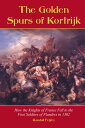 The Golden Spurs of Kortrijk How the Knights of France Fell to the Foot Soldiers of Flanders in 1302【電子書籍】 Randall Fegley