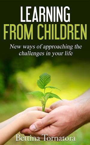 Learning From Children New ways of approaching the challenges in your life【電子書籍】[ Bettina Tornatora ]
