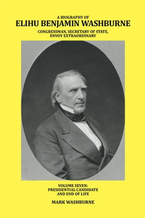 A Biography of Elihu Benjamin Washburne Congressman, Secretary of State, Envoy Extraordinary