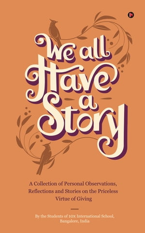 We all Have a Story A Collection of Personal Observations, Reflections and Stories on the Priceless Virtue of Giving【電子書籍】[ By the Students of 10X International School ]
