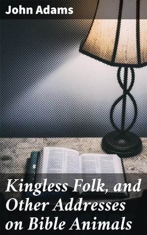 Kingless Folk, and Other Addresses on Bible Animals Exploring Biblical Animal Symbolism: A Scholarly Journey【電子書籍】[ John Adams ]