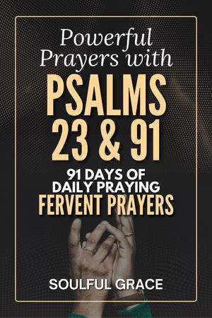 Powerful Prayers with Psalms 23 & 91: A 91 day of Daily Praying Fervent Prayers with Psalms of Peace, Protection and Guidance for all Ages