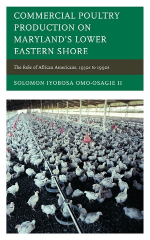 Commercial Poultry Production on Maryland's Lower Eastern Shore The Role of African Americans, 1930s to 1990sŻҽҡ[ Solomon Iyobosa Omo-Osagie II ]