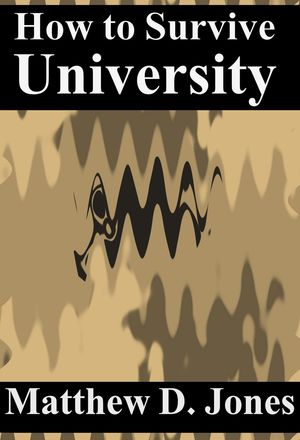 How to Survive University: Feet First【電子書籍】[ Matthew D. Jones ]