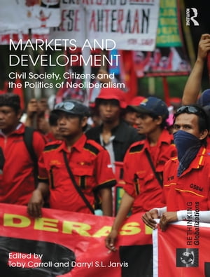Markets and Development Civil Society, Citizens and the Politics of Neoliberalism【電子書籍】