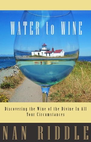 Water to Wine: Discovering the Wine of the Divine in All Your Circumstances