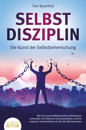 SELBSTDISZIPLIN - Die Kunst der Selbstbeherrschung: Wie Sie enorme Willenskraft und Motivation entwickeln, Ihr Potenzial voll aussch pfen und Ihre negativen Gewohnheiten ein f r alle Mal loswerden【電子書籍】 Tom Bramfeld