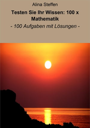 Testen Sie Ihr Wissen: 100 x Mathematik - 100 Aufgaben mit L?sungen -