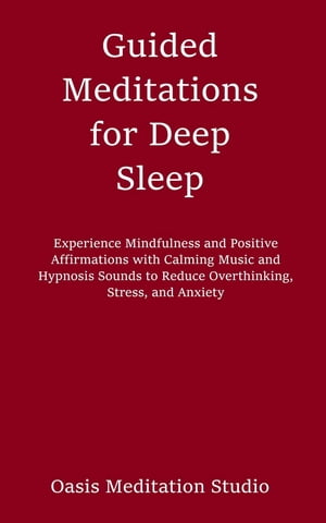 Guided Meditations for Deep Sleep Experience Mindfulness and Positive Affirmations with Calming Music and Hypnosis Sounds to Reduce Overthinking, Stress, and Anxiety【電子書籍】 Oasis Meditation Studio