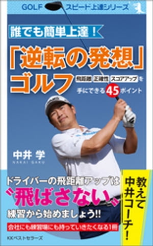 誰でも簡単上達！「逆転の発想」ゴルフ　飛距離・正確性・スコアアップを手にできる45ポイント