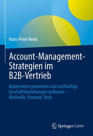 Account-Management-Strategien im B2B-Vertrieb Kundenwert generieren und nachhaltige Gesch?ftsbeziehungen aufbauen ? Methodik, Prozesse, Tools