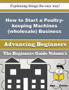 How to Start a Poultry-keeping Machines (wholesale) Business (Beginners Guide) How to Start a Poultry-keeping Machines (wholesale) Business (Beginners Guide)【電子書籍】 Ava Gary