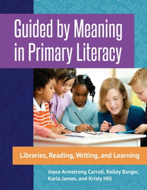 Guided by Meaning in Primary Literacy Libraries, Reading, Writing, and Learning【電子書籍】 Joyce Armstrong Carroll