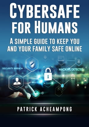 Cybersafe For Humans A Simple Guide to Keep You and Your Family Safe Online【電子書籍】[ Patrick Acheampong ]