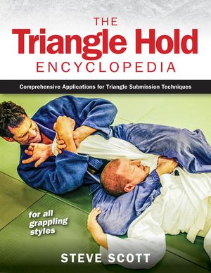 The Triangle Hold Encyclopedia Comprehensive Applications for Triangle Submission Techniques for All Grappling Styles【電子書籍】[ Steve Scott ]
