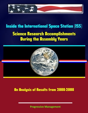 Inside the International Space Station (ISS): Science Research Accomplishments During the Assembly Years, An Analysis of Results from 2000-2008【電子書籍】 Progressive Management