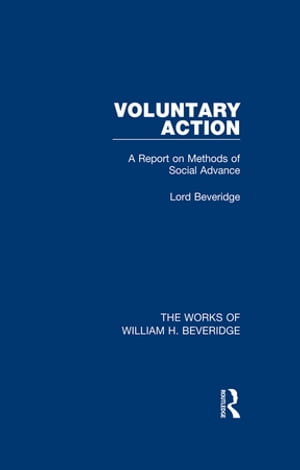 Voluntary Action (Works of William H. Beveridge) A Report on Methods of Social Advance