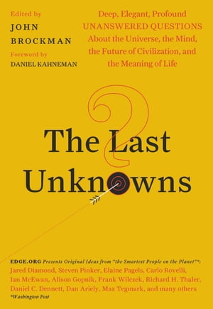The Last Unknowns Deep, Elegant, Profound Unanswered Questions About the Universe, the Mind, the Future of Civilization, and the Meaning of Life【電子書籍】[ John Brockman ]
