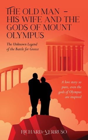 The Old Man - His Wife And the Gods of Mount Olympus The Unknown Legend of the Battle for Greece【電子書籍】[ Richard Verruso ]