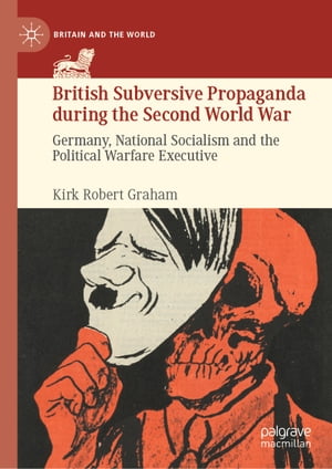 British Subversive Propaganda during the Second World War Germany, National Socialism and the Political Warfare Executive【電子書籍】 Kirk Robert Graham