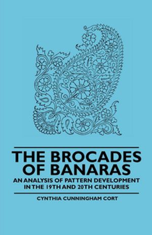 The Brocades of Banaras - An Analysis of Pattern Development in the 19th and 20th Centuries【電子書籍】[ Cynthia Cunningham Cort ]