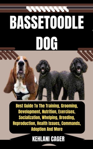 BASSETOODLE DOG Best Guide To The Training, Grooming, Development, Nutrition, Exercises, Socialization, Whelping, Breeding, Reproduction, Health Issues, Commands, Adoption And MoreŻҽҡ[ KEHLANI CAGER ]