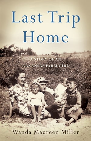 Last Trip Home A Story of an Arkansas Farm GirlŻҽҡ[ Wanda Maureen Miller ]