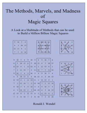 The Methods, Marvels, and Madness of Magic Squares A Look at a Multitude of Methods that can be used to Build a Million Billion Magic Squares【電子書籍】 Ronald J. Wendel